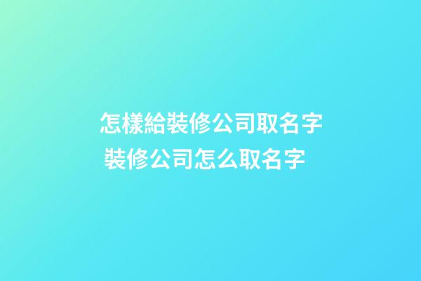 怎樣給裝修公司取名字 裝修公司怎么取名字-第1張-公司起名-玄機派